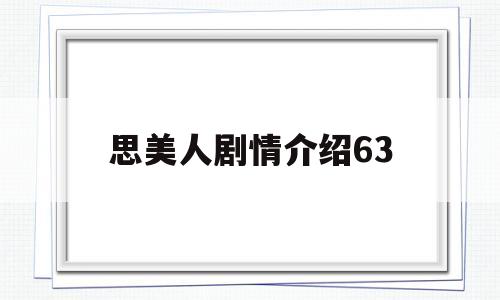 思美人剧情介绍63(思美人剧情介绍63章)