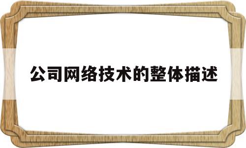 公司网络技术的整体描述(网络技术公司是做什么的)