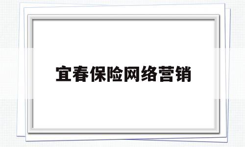 宜春保险网络营销(保险网络营销的优缺点)