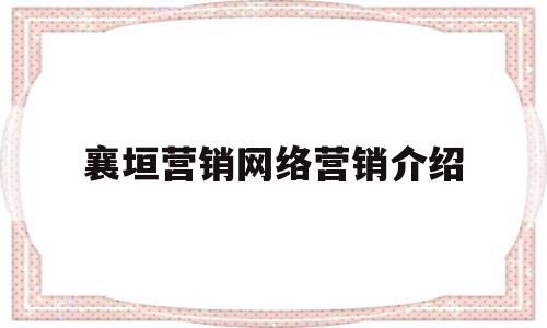 襄垣营销网络营销介绍的简单介绍