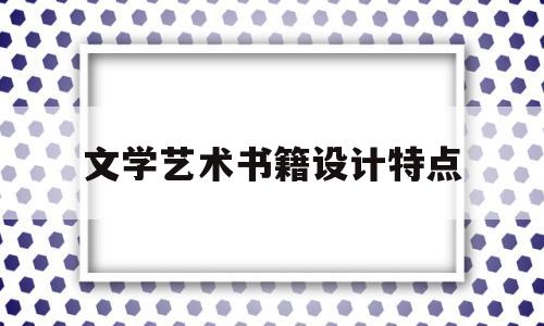 文学艺术书籍设计特点(文学艺术书籍设计特点分析)