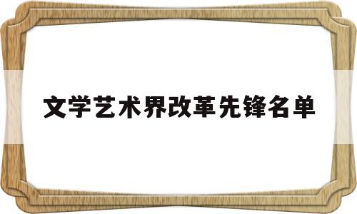 文学艺术界改革先锋名单(文学艺术界改革先锋名单公布)