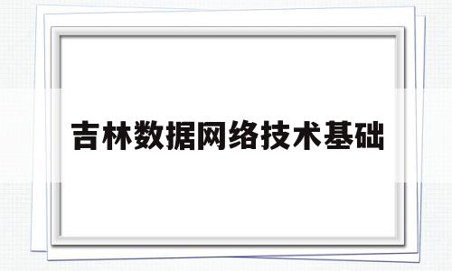 吉林数据网络技术基础(计算机网络基础吉林大学)