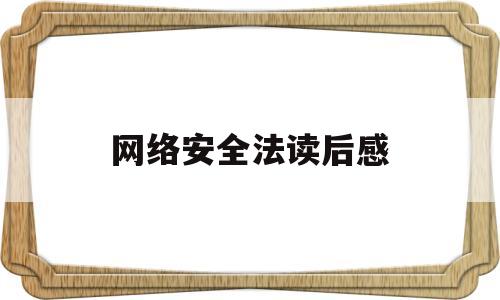 网络安全法读后感(网络安全法读后感1000字)