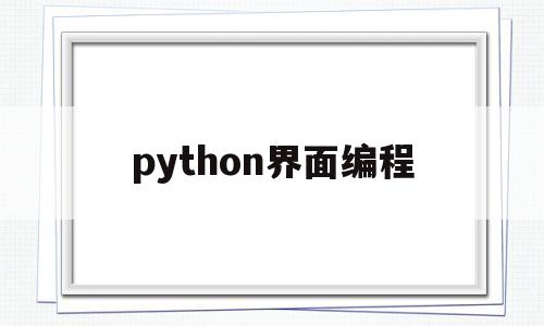 python界面编程(python界面编程教程)