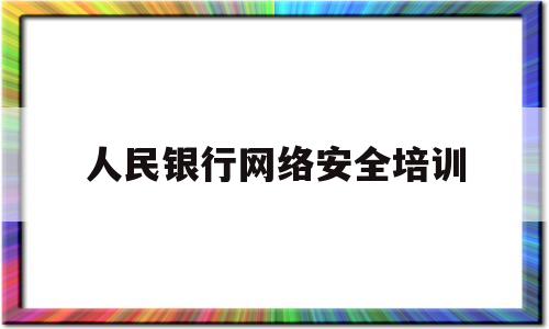 人民银行网络安全培训(人民银行网络安全培训考试答案)