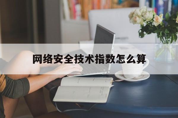 网络安全技术指数怎么算(网络安全技术指数怎么算的)