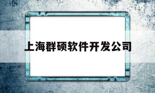 上海群硕软件开发公司(上海群硕软件开发有限公司)