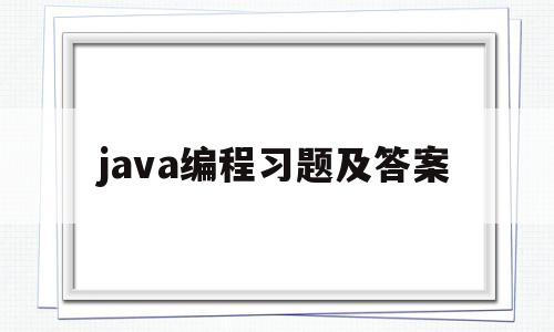 java编程习题及答案(java编程题库和答案和解析)