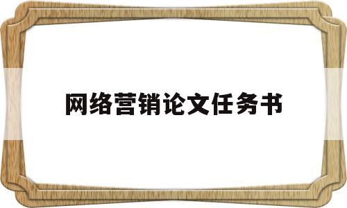 网络营销论文任务书(网络营销论文任务书模板范文)