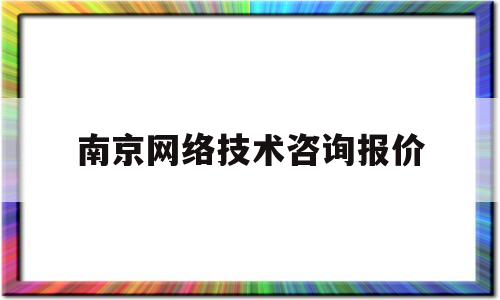 南京网络技术咨询报价(南京网络科技公司有哪些)