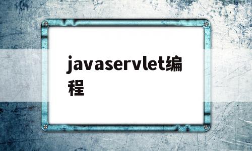 javaservlet编程(javaservlet工作原理)