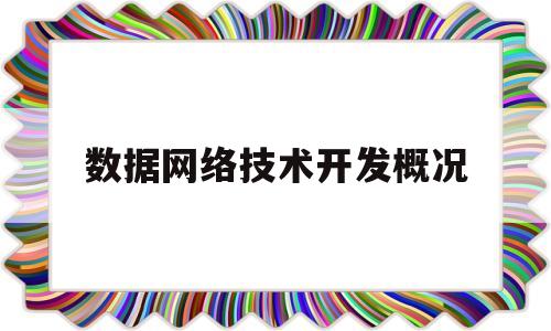 数据网络技术开发概况(数据网络技术开发概况介绍)