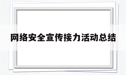 网络安全宣传接力活动总结(开展网络安全宣传周活动总结)