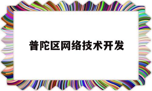 普陀区网络技术开发(普陀区网络技术开发服务中心)