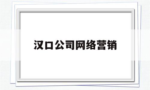 汉口公司网络营销(网络营销的四个特点)