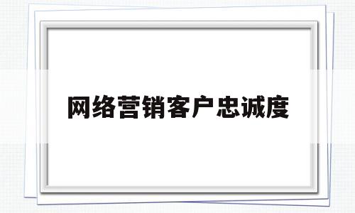 网络营销客户忠诚度(网络营销客户忠诚度分析)