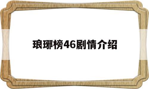 琅琊榜46剧情介绍(琅琊榜剧情介绍祁王是谁)