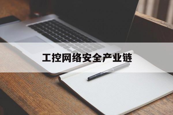 工控网络安全产业链(工控网络安全产业链分析)