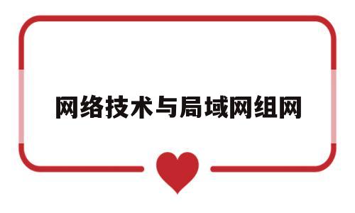 网络技术与局域网组网(局域网设计与组网实用技术主要内容和收获)