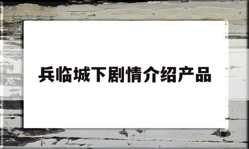 兵临城下剧情介绍产品(兵临城下电视剧情介绍大结局)