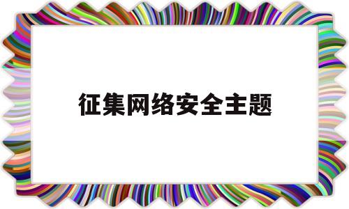 征集网络安全主题(征集网络安全主题的通知)