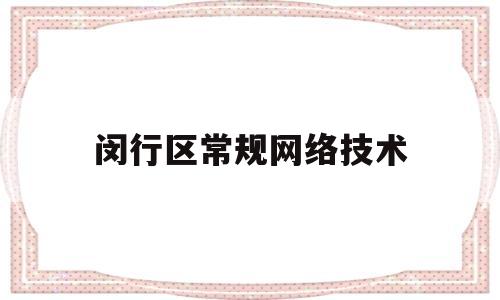 闵行区常规网络技术(闵行区常规网络技术服务中心)