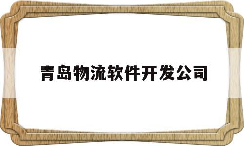 青岛物流软件开发公司(青岛物流软件开发公司有哪些)