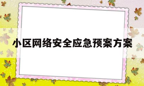 小区网络安全应急预案方案(小区网络安全应急预案方案范文)