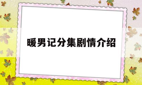 暖男记分集剧情介绍(暖男记分集剧情介绍全集)