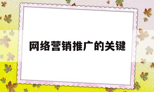 网络营销推广的关键(网络营销推广的重要性)