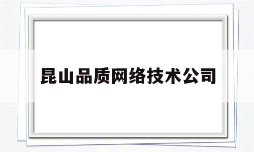 昆山品质网络技术公司(昆山品质网络技术公司地址)