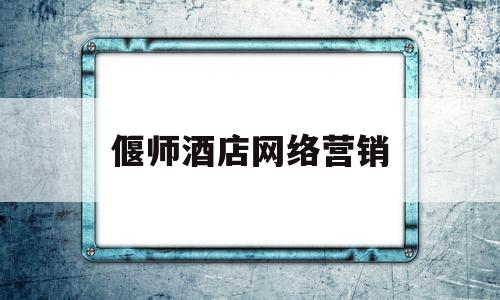 偃师酒店网络营销(偃师酒店网络营销公司)