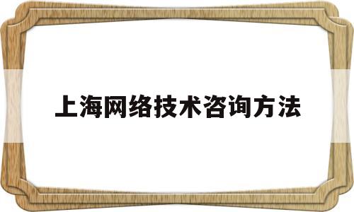 上海网络技术咨询方法(上海网络科技有限公司电话号码)