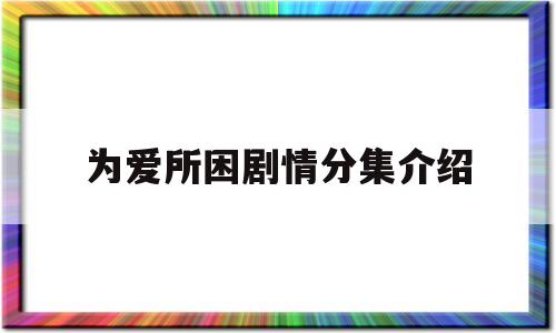 为爱所困剧情分集介绍(为爱所困剧情分集介绍大全)