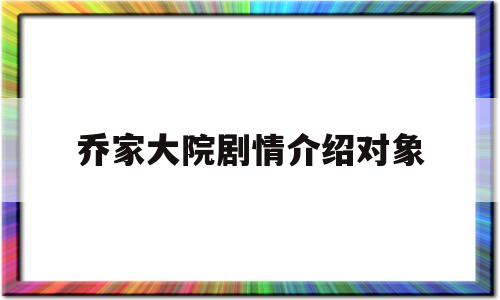 乔家大院剧情介绍对象(乔家大院电视剧人物结局)