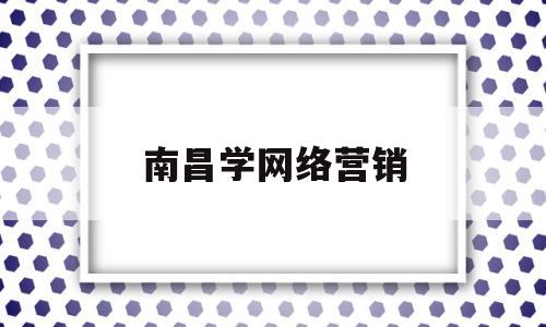 南昌学网络营销(专业网络营销学校)