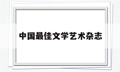 中国最佳文学艺术杂志(全国文学艺术类重点期刊)