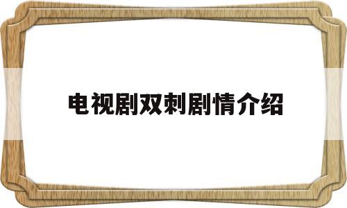 电视剧双刺剧情介绍(电视剧双刺剧情介绍第15集)