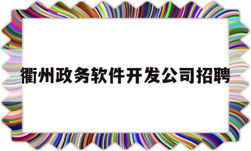 衢州政务软件开发公司招聘(衢州政务软件开发公司招聘电话)