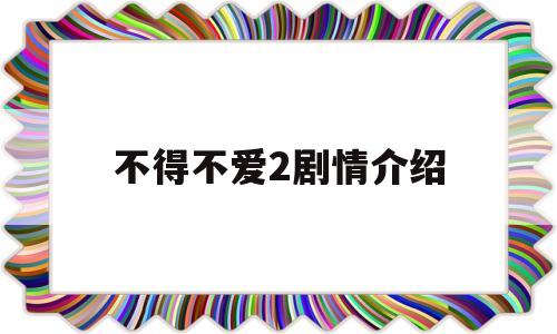 不得不爱2剧情介绍(不得不爱剧情介绍第一季)