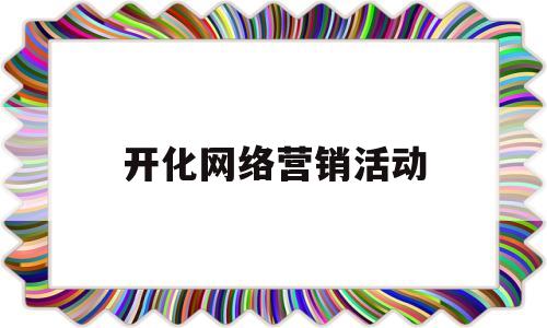 开化网络营销活动(开化网络营销活动策划方案)