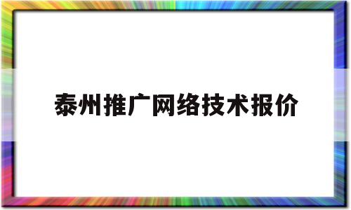 泰州推广网络技术报价(泰州推广网络技术报价公示)