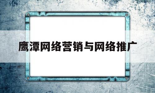 鹰潭网络营销与网络推广(网络营销与推广策略方法与实战)