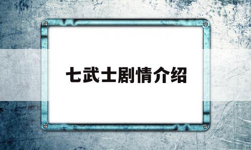 七武士剧情介绍(七武士电视剧百度百科)