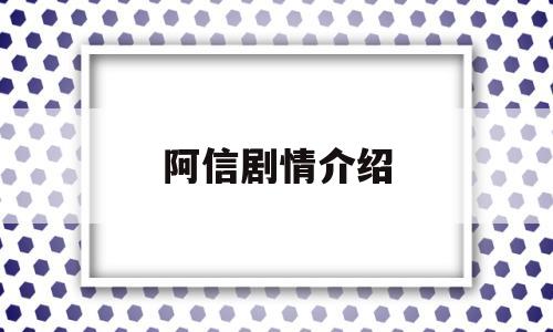 阿信剧情介绍(阿信电视剧剧情分集介绍)