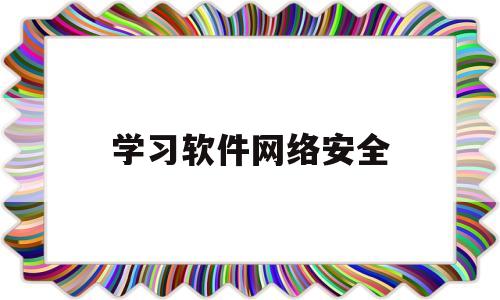 学习软件网络安全(网络安全app软件)