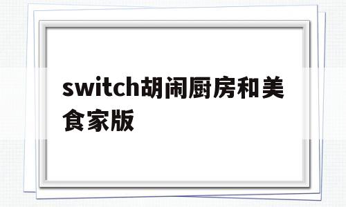 switch胡闹厨房和美食家版(switch lite 胡闹厨房)