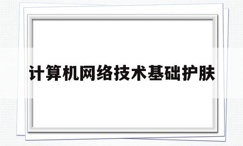 计算机网络技术基础护肤(计算机网络技术基础试题库包括答案)