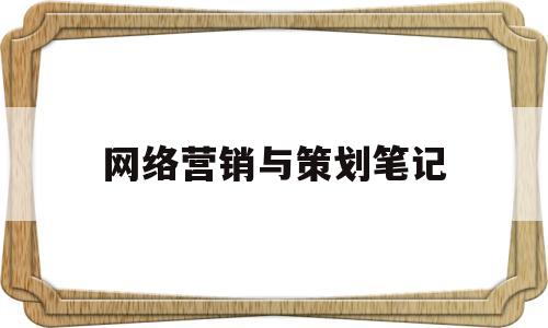 网络营销与策划笔记(网络营销与策划读书笔记)